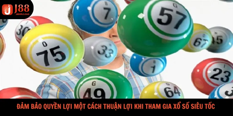 Đảm bảo quyền lợi một cách thuận lợi khi tham gia Xổ Số Siêu Tốc