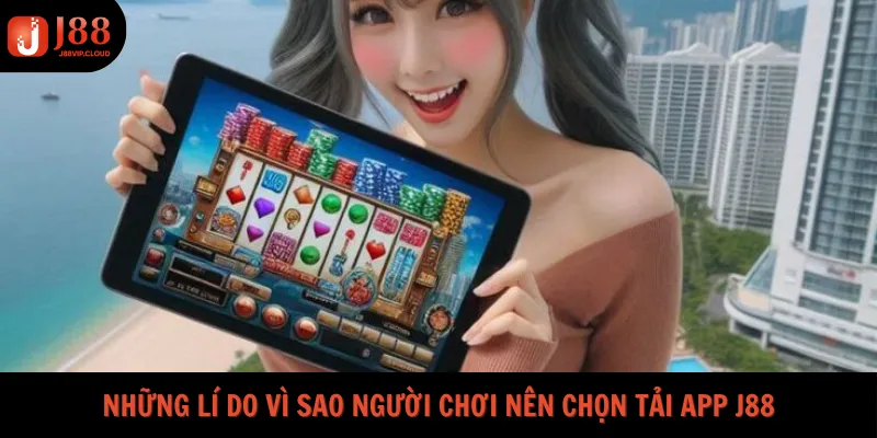 Những lí do vì sao người chơi nên chọn tải app J88